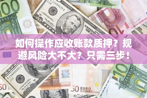 北京如何操作应收账款质押？规避风险大不大？只需三步！