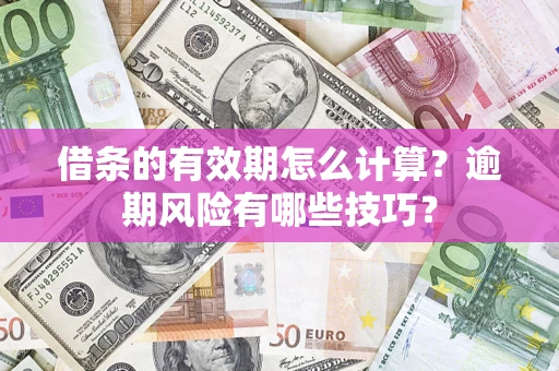 北京借条的有效期怎么计算？逾期风险有哪些技巧？