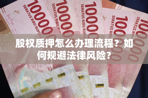 北京股权质押怎么办理流程？如何规避法律风险？