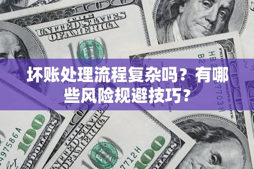 北京坏账处理流程复杂吗？有哪些风险规避技巧？