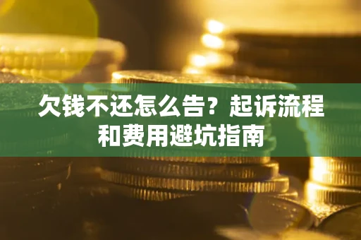 北京欠钱不还怎么告?起诉流程和费用避坑指南 北京欠钱不还怎么告?起诉流程和费用避坑指南