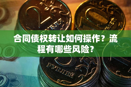北京合同债权转让如何操作？流程有哪些风险？