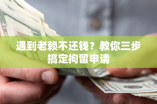北京遇到老赖不还钱？教你三步搞定拘留申请
