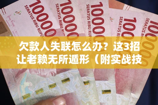 北京欠款人失联怎么办？这3招让老赖无所遁形（附实战技巧）