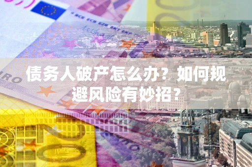 北京债务人破产怎么办？如何规避风险有妙招？