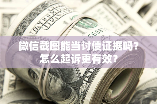 北京微信截图能当讨债证据吗？怎么起诉更有效？