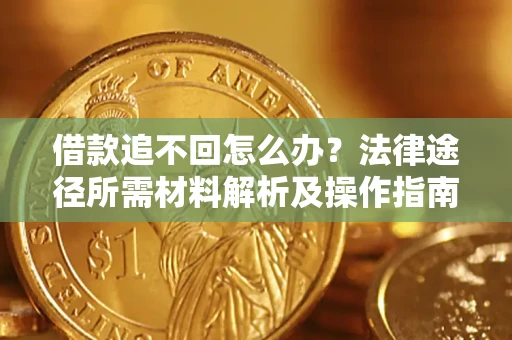北京借款追不回怎么办？法律途径所需材料解析及操作指南