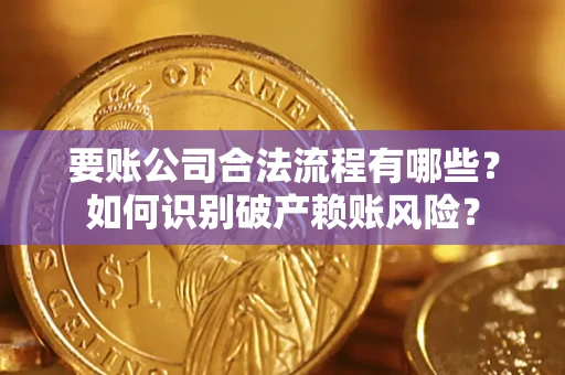北京要账公司合法流程有哪些？如何识别破产赖账风险？