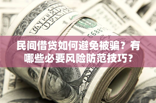 北京民间借贷如何避免被骗？有哪些必要风险防范技巧？