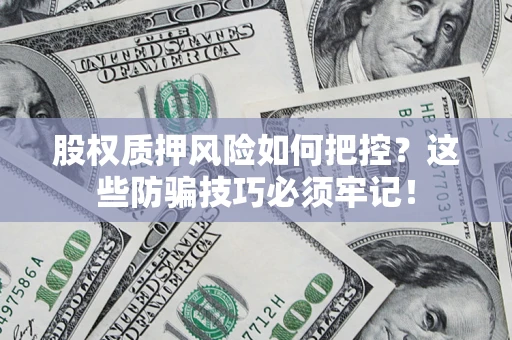 北京股权质押风险如何把控？这些防骗技巧必须牢记！