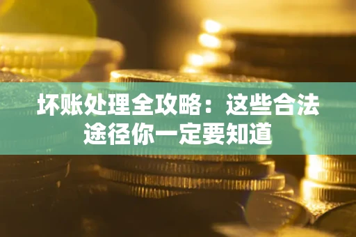 北京坏账处理全攻略：这些合法途径你一定要知道
