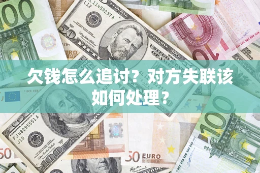 北京欠钱怎么追讨？对方失联该如何处理？