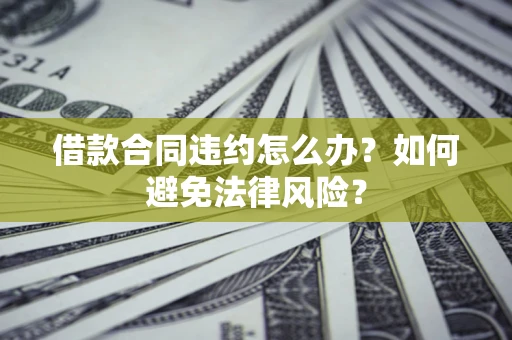 北京借款合同违约怎么办？如何避免法律风险？