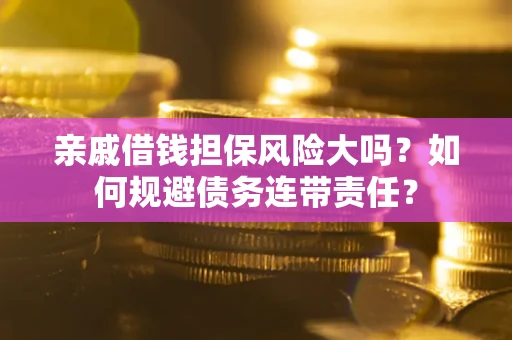 北京亲戚借钱担保风险大吗？如何规避债务连带责任？