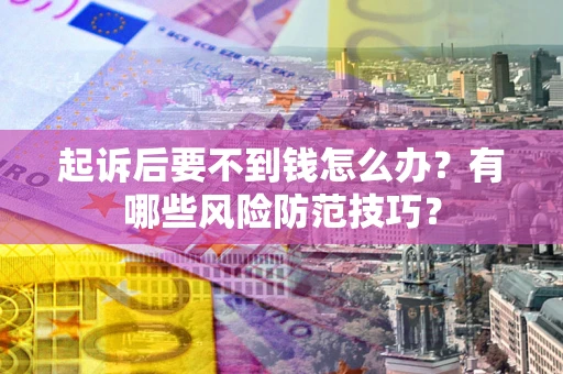 北京起诉后要不到钱怎么办?有哪些风险防范技巧? 北京起诉后要不到钱怎么办?有哪些风险防范技巧?