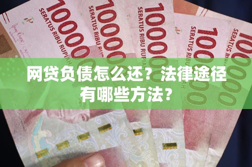 北京网贷负债怎么还？法律途径有哪些方法？