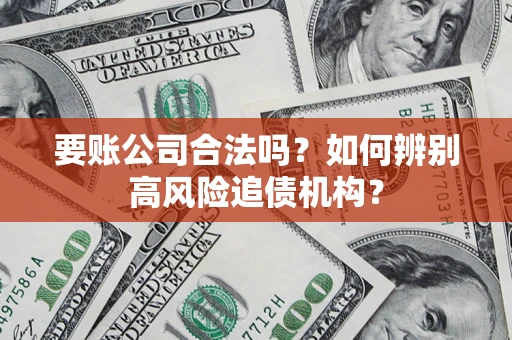 北京要账公司合法吗？如何辨别高风险追债机构？