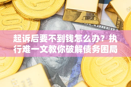 北京起诉后要不到钱怎么办？执行难一文教你破解债务困局