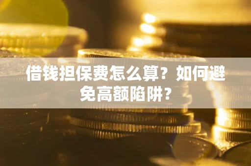 北京借钱担保费怎么算？如何避免高额陷阱？