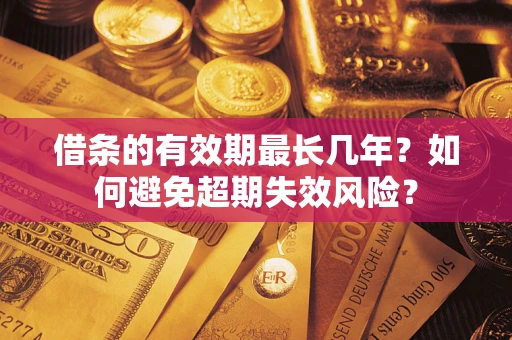 北京借条的有效期最长几年？如何避免超期失效风险？
