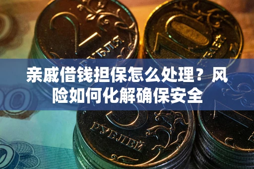 北京亲戚借钱担保怎么处理？风险如何化解确保安全