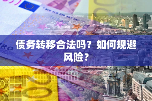 北京债务转移合法吗？如何规避风险？