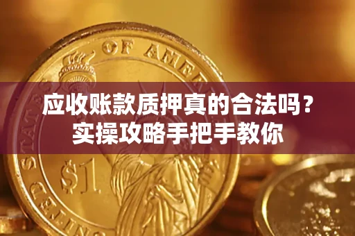 北京应收账款质押真的合法吗？实操攻略手把手教你