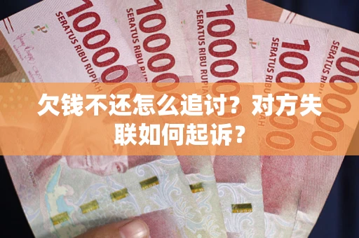 北京欠钱不还怎么追讨？对方失联如何起诉？