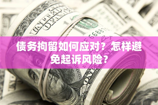 北京债务拘留如何应对？怎样避免起诉风险？