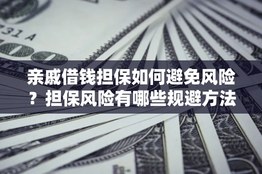 北京亲戚借钱担保如何避免风险？担保风险有哪些规避方法？