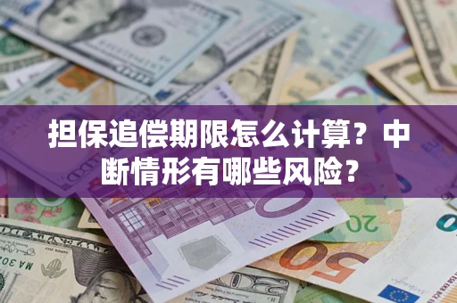 北京担保追偿期限怎么计算？中断情形有哪些风险？