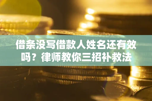北京借条没写借款人姓名还有效吗？律师教你三招补救法