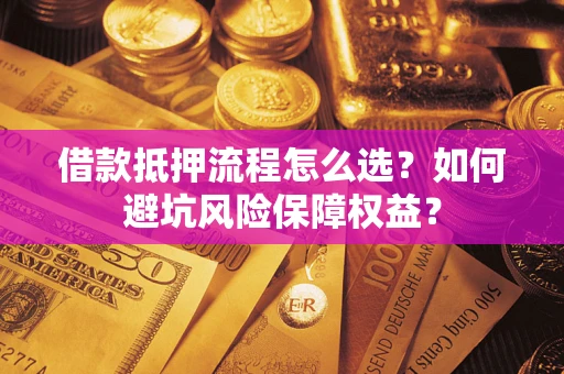 北京借款抵押流程怎么选？如何避坑风险保障权益？