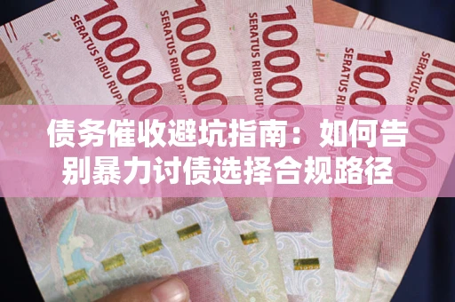 北京债务催收避坑指南：如何告别暴力讨债选择合规路径