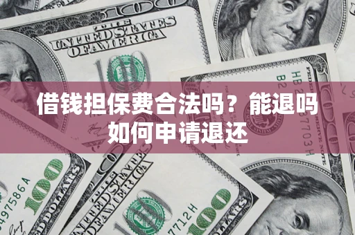 北京借钱担保费合法吗？能退吗如何申请退还