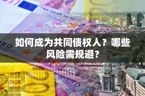 北京如何成为共同债权人？哪些风险需规避？
