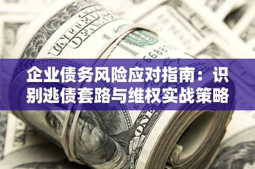 北京企业债务风险应对指南：识别逃债套路与维权实战策略
