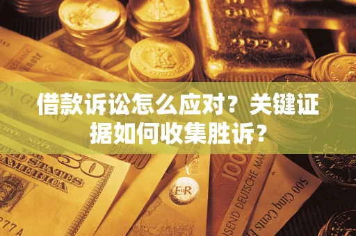 北京借款诉讼怎么应对？关键证据如何收集胜诉？