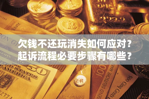 北京欠钱不还玩消失如何应对？起诉流程必要步骤有哪些？