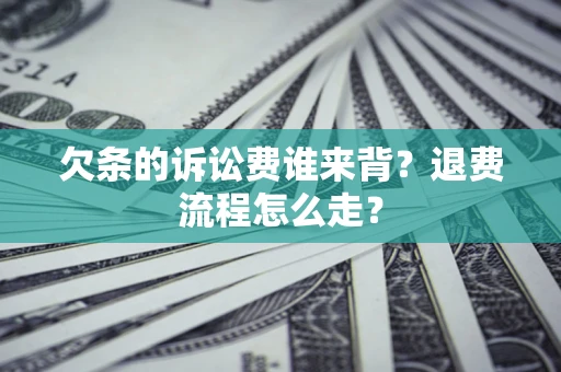 北京欠条的诉讼费谁来背？退费流程怎么走？
