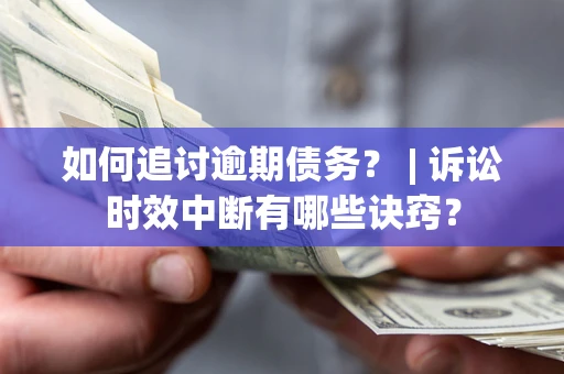北京如何追讨逾期债务？ | 诉讼时效中断有哪些诀窍？