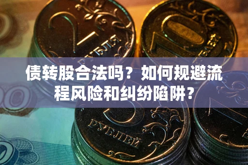北京债转股合法吗？如何规避流程风险和纠纷陷阱？