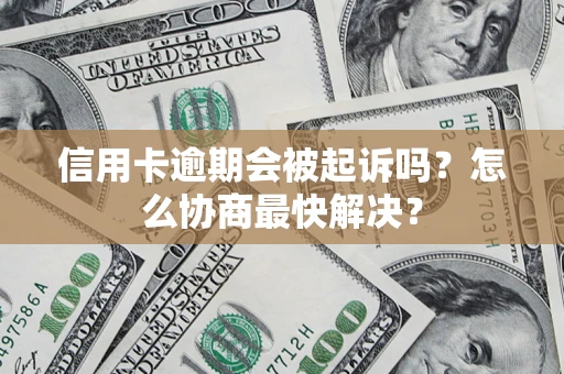 北京信用卡逾期会被起诉吗？怎么协商最快解决？