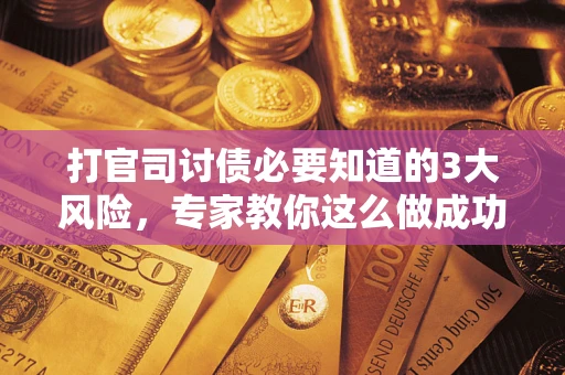 北京打官司讨债必要知道的3大风险，专家教你这么做成功率飙升