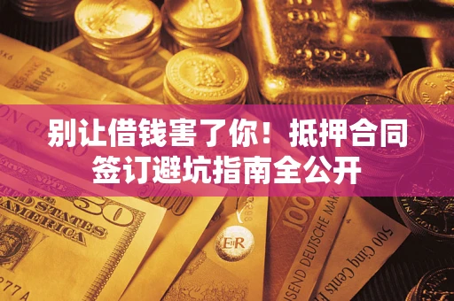 北京别让借钱害了你！抵押合同签订避坑指南全公开